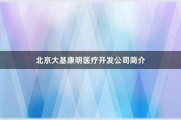 北京大基康明医疗开发公司简介